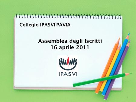 Assemblea degli Iscritti 16 aprile 2011 Collegio IPASVI PAVIA 1.