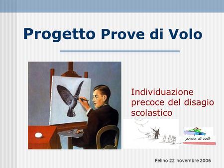 Felino 22 novembre 2006 Progetto Prove di Volo Individuazione precoce del disagio scolastico.