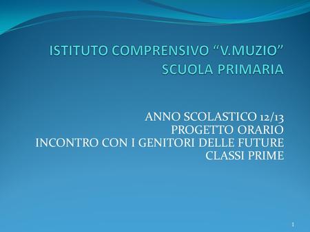 ANNO SCOLASTICO 12/13 PROGETTO ORARIO INCONTRO CON I GENITORI DELLE FUTURE CLASSI PRIME 1.