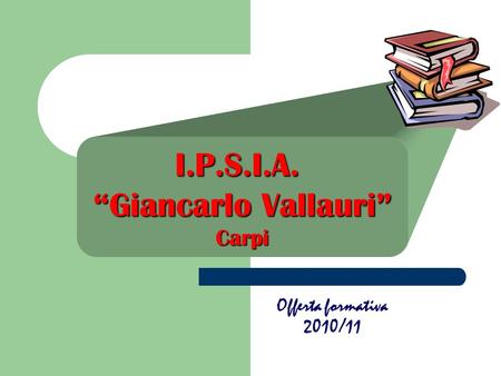I.P.S.I.A. “Giancarlo Vallauri” Carpi Offerta formativa 2010/11.