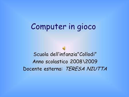 Computer in gioco Scuola dellinfanziaCollodi Anno scolastico 2008\2009 Docente esterna: TERESA NIUTTA.