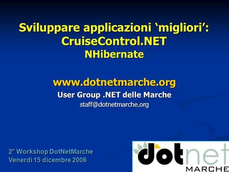 Sviluppare applicazioni migliori: CruiseControl.NET NHibernate  User Group.NET delle Marche 2° Workshop DotNetMarche.