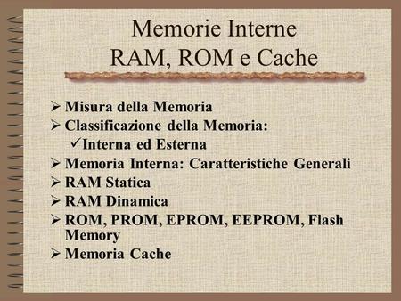 Prof.Ing.S.Cavalieri1 Memorie Interne RAM, ROM e Cache Misura della Memoria Classificazione della Memoria: Interna ed Esterna Memoria Interna: Caratteristiche.