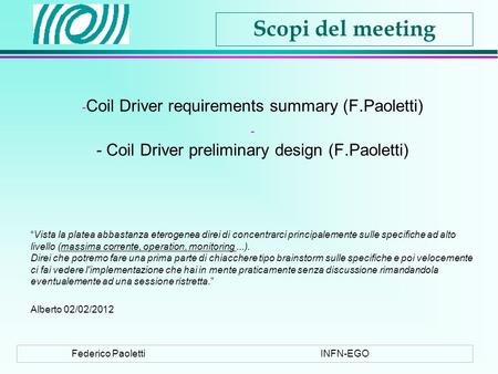 Federico PaolettiINFN-EGO Scopi del meeting - Coil Driver requirements summary (F.Paoletti) - - Coil Driver preliminary design (F.Paoletti) Vista la platea.