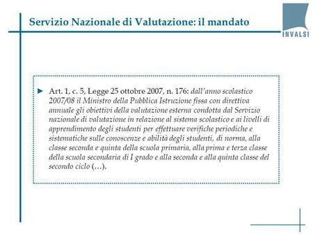 Servizio Nazionale di Valutazione: il mandato Art. 1, c. 5, Legge 25 ottobre 2007, n. 176: dallanno scolastico 2007/08 il Ministro della Pubblica Istruzione.