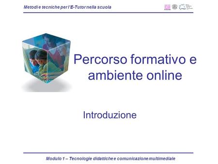 Metodi e tecniche per lE-Tutor nella scuola Modulo 1 – Tecnologie didattiche e comunicazione multimediale Percorso formativo e ambiente online Introduzione.