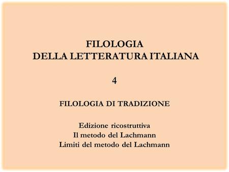 FILOLOGIA DELLA LETTERATURA ITALIANA 4 FILOLOGIA DI TRADIZIONE Edizione ricostruttiva Il metodo del Lachmann Limiti del metodo del Lachmann.