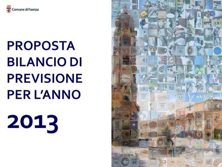 PROPOSTA BILANCIO DI PREVISIONE PER LANNO 2013. INTRODUZIONE Come emergerà dallanalisi delle slides, ancora una volta il Comune di Faenza - analogamente.
