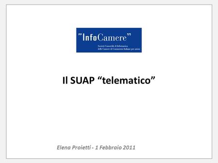 Il SUAP “telematico” Elena Proietti - 1 Febbraio 2011.