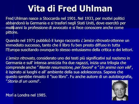Vita di Fred Uhlman Fred Uhlman nasce a Stoccarda nel 1901. Nel 1933, per motivi politici abbandonò la Germania e si trasferì negli Stati Uniti, dove esercitò.