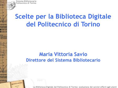 Scelte per la Biblioteca Digitale del Politecnico di Torino Maria Vittoria Savio Direttore del Sistema Bibliotecario.