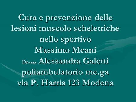 Cura e prevenzione delle lesioni muscolo scheletriche nello sportivo Massimo Meani Dr.ssa Alessandra Galetti poliambulatorio me.ga via P. Harris 123 Modena.