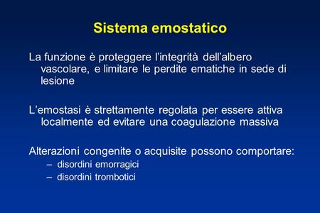 Sistema emostatico La funzione è proteggere l’integrità dell’albero vascolare, e limitare le perdite ematiche in sede di lesione L’emostasi è strettamente.