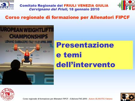 1 Comitato Regionale del FRIULI VENEZIA GIULIA Cervignano del Friuli, 18 gennaio 2010 Corso regionale di formazione per Allenatori FIPCF – Edizione FVG.