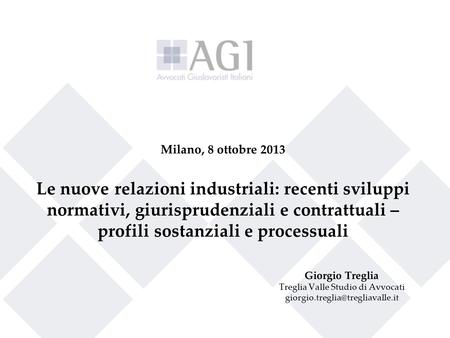 1 Milano, 8 ottobre 2013 Le nuove relazioni industriali: recenti sviluppi normativi, giurisprudenziali e contrattuali – profili sostanziali e processuali.