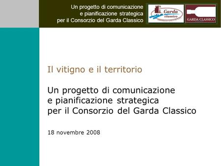 Un progetto di comunicazione e pianificazione strategica per il Consorzio del Garda Classico Il vitigno e il territorio Un progetto di comunicazione e.