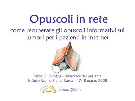 Opuscoli in rete come recuperare gli opuscoli informativi sui tumori per i pazienti in Internet Fabio D’Orsogna - Biblioteca del paziente Istituto Regina.