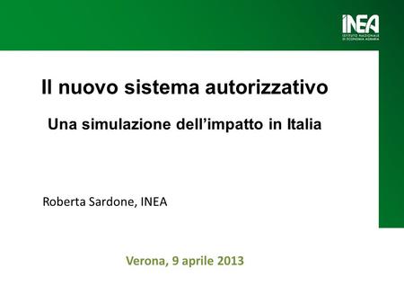 Il nuovo sistema autorizzativo Una simulazione dellimpatto in Italia Roberta Sardone, INEA Verona, 9 aprile 2013.
