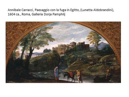 Annibale Carracci, Paesaggio con la fuga in Egitto, (Lunetta Aldobrandini), 1604 ca., Roma, Galleria Dorja Pamphilj.