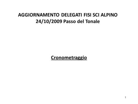 1 AGGIORNAMENTO DELEGATI FISI SCI ALPINO 24/10/2009 Passo del Tonale Cronometraggio.