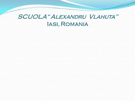 SCUOLA “Alexandru Vlahuta” Iasi, Romania
