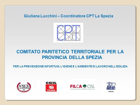Giuliana Lucchini – Coordinatore CPT La Spezia COMITATO PARITETICO TERRITORIALE PER LA PROVINCIA DELLA SPEZIA PER LA PREVENZIONE INFORTUNI, LIGIENE E LAMBIENTE.