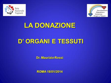 LA DONAZIONE D’ ORGANI E TESSUTI Dr. Maurizio Rossi ROMA 18/01/2014.