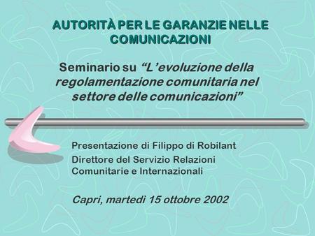 AUTORITÀ PER LE GARANZIE NELLE COMUNICAZIONI Seminario su Levoluzione della regolamentazione comunitaria nel settore delle comunicazioni Presentazione.