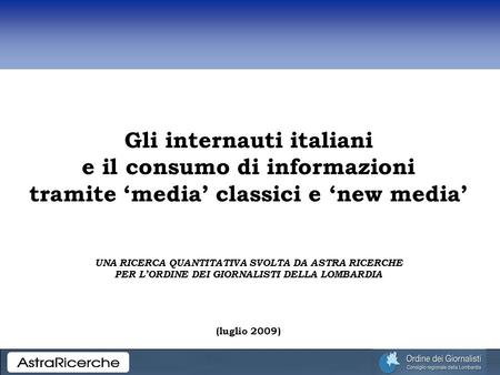 Gli internauti italiani e il consumo di informazioni tramite media classici e new media UNA RICERCA QUANTITATIVA SVOLTA DA ASTRA RICERCHE PER LORDINE DEI.