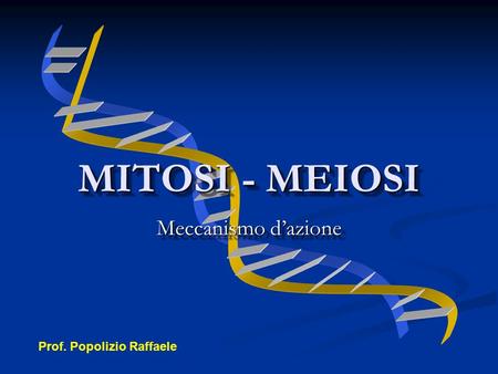 MITOSI - MEIOSI Meccanismo d’azione Prof. Popolizio Raffaele.