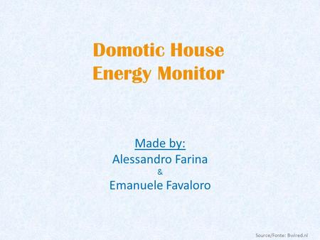 Domotic House Energy Monitor Made by: Alessandro Farina & Emanuele Favaloro Source/Fonte: Bwired.nl.