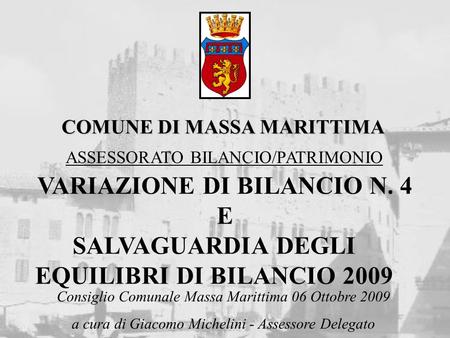 COMUNE DI MASSA MARITTIMA VARIAZIONE DI BILANCIO N. 4 E ASSESSORATO BILANCIO/PATRIMONIO Consiglio Comunale Massa Marittima 06 Ottobre 2009 a cura di Giacomo.
