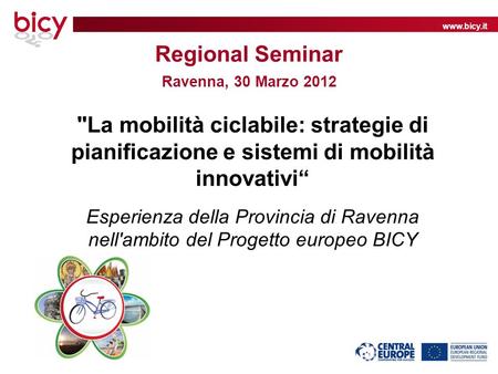 Www.bicy.it Regional Seminar Ravenna, 30 Marzo 2012 La mobilità ciclabile: strategie di pianificazione e sistemi di mobilità innovativi Esperienza della.