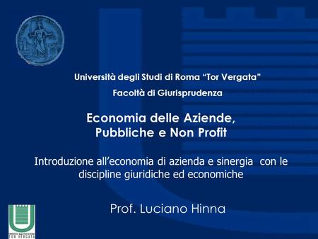 Economia delle Aziende, Pubbliche e Non Profit Introduzione alleconomia di azienda e sinergia con le discipline giuridiche ed economiche Prof. Luciano.