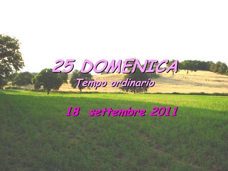 25 DOMENICA Tempo ordinario 18 settembre 2011.