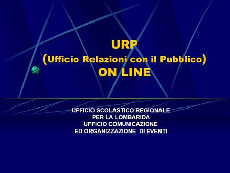 URP ( Ufficio Relazioni con il Pubblico ) ON LINE UFFICIO SCOLASTICO REGIONALE PER LA LOMBARIDA UFFICIO COMUNICAZIONE ED ORGANIZZAZIONE DI EVENTI.