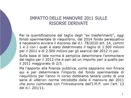 1 IMPATTO DELLE MANOVRE 2011 SULLE RISORSE DERIVATE Per la quantificazione del taglio degli ex trasferimenti, oggi fondo sperimentale di riequilibrio,