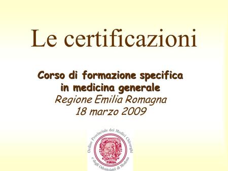 Le certificazioni Corso di formazione specifica in medicina generale Regione Emilia Romagna 18 marzo 2009.