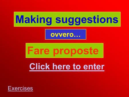 Making suggestions ovvero… Fare proposte Click here to enter Exercises.