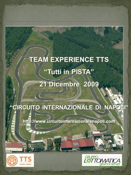 PROGRAMMA TEAMWORKING PRESSO IL CIRCUITO INTERNAZIONALE NAPOLI 2009 PROGRAMMA TEAMWORKING PRESSO IL CIRCUITO INTERNAZIONALE NAPOLI 2009 TEAM EXPERIENCE.