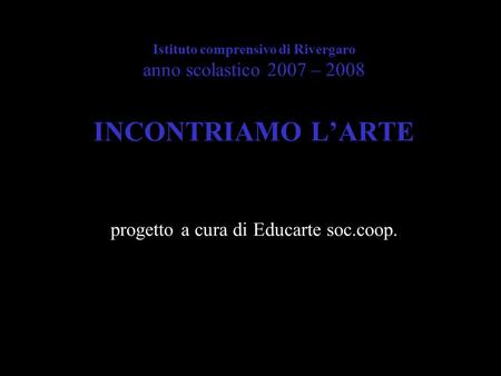 Istituto comprensivo di Rivergaro anno scolastico 2007 – 2008 INCONTRIAMO L’ARTE progetto a cura di Educarte soc.coop.