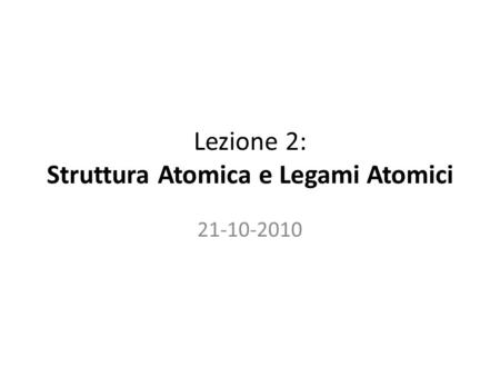 Lezione 2: Struttura Atomica e Legami Atomici