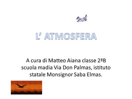 L’ ATMOSFERA A cura di Matteo Aiana classe 2ªB scuola madia Via Don Palmas, istituto statale Monsignor Saba Elmas.