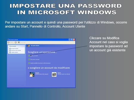 Per impostare un account e quindi una password per lutilizzo di Windows, occorre andare su Start, Pannello di Controllo, Account Utente Cliccare su Modifica.