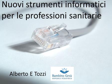 Nuovi strumenti informatici per le professioni sanitarie Alberto E Tozzi.