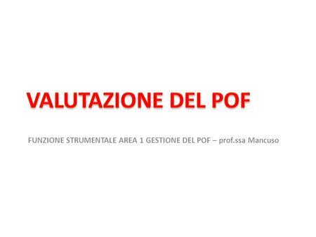 VALUTAZIONE DEL POF FUNZIONE STRUMENTALE AREA 1 GESTIONE DEL POF – prof.ssa Mancuso.