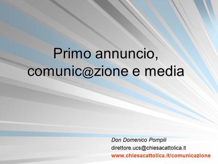 Primo annuncio, comunic@zione e media Don Domenico Pompili direttore.ucs@chiesacattolica.it www.chiesacattolica.it/comunicazione.