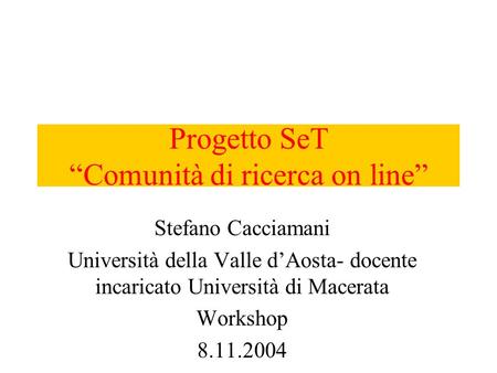 Progetto SeT Comunità di ricerca on line Stefano Cacciamani Università della Valle dAosta- docente incaricato Università di Macerata Workshop 8.11.2004.