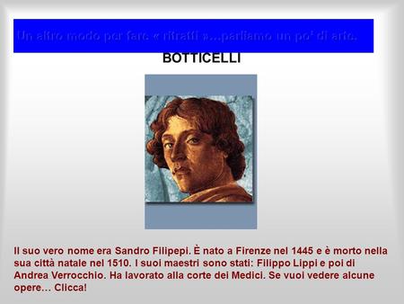 BOTTICELLI Il suo vero nome era Sandro Filipepi. È nato a Firenze nel 1445 e è morto nella sua città natale nel 1510. I suoi maestri sono stati: Filippo.