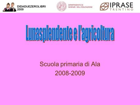 Scuola primaria di Ala 2008-2009 Lunasplendente e l'agricoltura Scuola primaria di Ala 2008-2009.